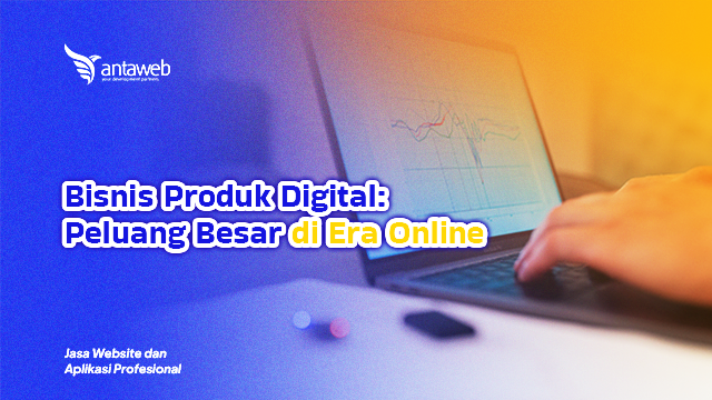 Antaweb-Bisnis Produk Digital: Peluang Besar di Era Online