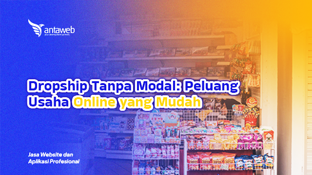 Antaweb-Dropship Tanpa Modal: Peluang Usaha Online yang Mudah
