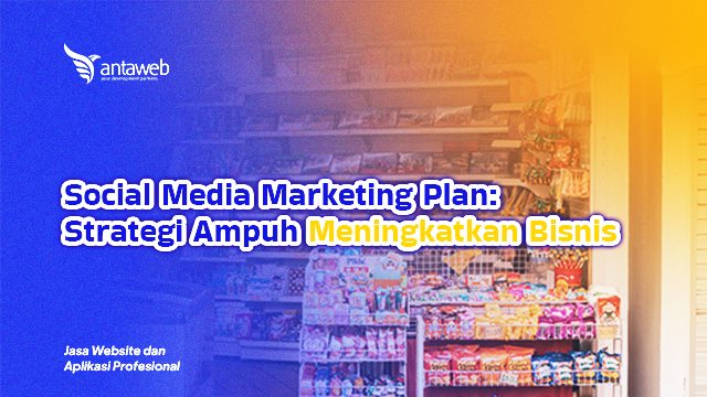 Antaweb-Social Media Marketing Plan: Strategi Ampuh Meningkatkan Bisnis