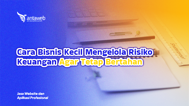Antaweb-Cara Bisnis Kecil Mengelola Risiko Keuangan Agar Tetap Bertahan