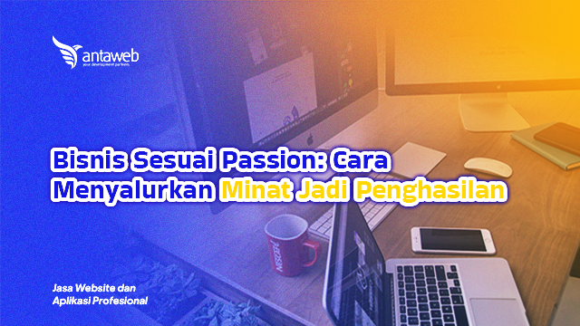 Antaweb-Bisnis Sesuai Passion: Cara Menyalurkan Minat Jadi Penghasilan