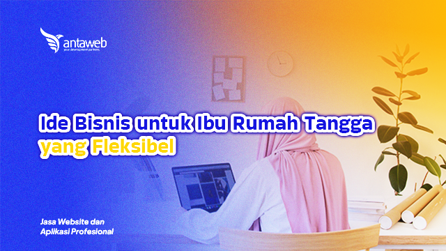 Antaweb-Ide Bisnis untuk Ibu Rumah Tangga yang Fleksibel