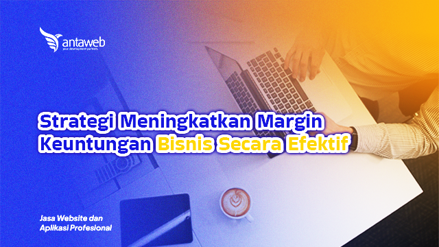Antaweb-Strategi Meningkatkan Margin Keuntungan Bisnis Secara Efektif