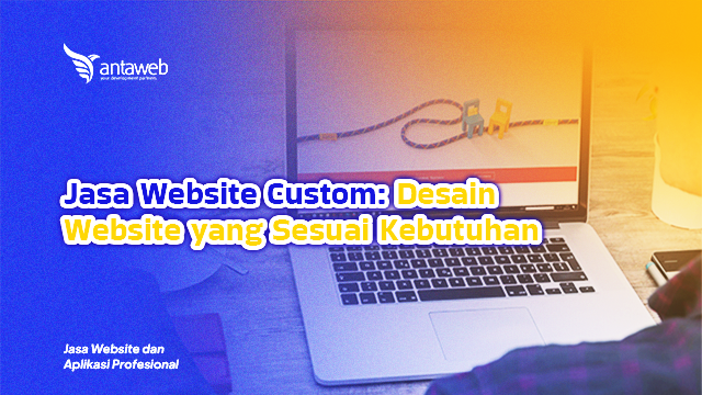 Antaweb-Jasa Website Custom: Desain Website yang Sesuai Kebutuhan