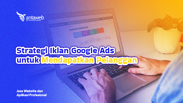 Antaweb-Strategi Iklan Google Ads untuk Mendapatkan Pelanggan
