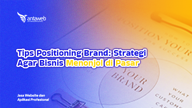 Antaweb-Tips Positioning Brand: Strategi Agar Bisnis Menonjol di Pasar
