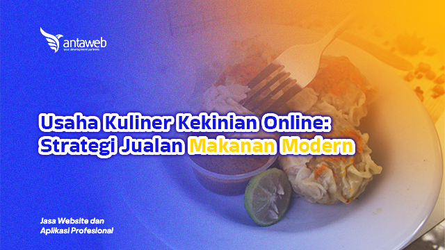Antaweb-Usaha Kuliner Kekinian Online: Strategi Jualan Makanan Modern