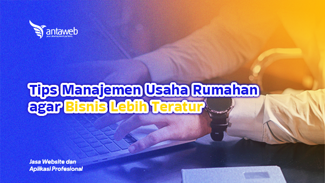Antaweb-Tips Manajemen Usaha Rumahan agar Bisnis Lebih Teratur