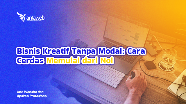 ANTAWEB-Bisnis Kreatif Tanpa Modal: Cara Cerdas Memulai dari Nol