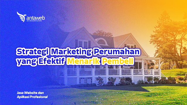 Antaweb-Strategi Marketing Perumahan yang Efektif Menarik Pembeli