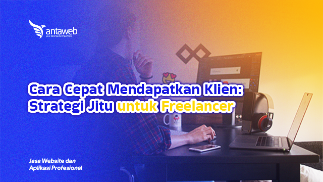Antaweb-Cara Cepat Mendapatkan Klien: Strategi Jitu untuk Freelancer