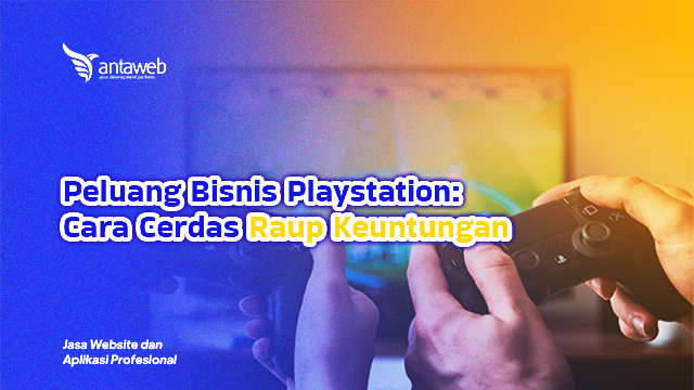 Antaweb-Peluang Bisnis Playstation: Cara Cerdas Raup Keuntungan