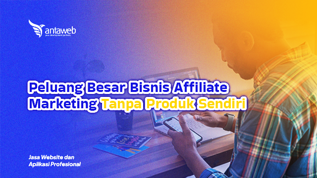 Antaweb-Peluang Besar Bisnis Affiliate Marketing Tanpa Produk Sendiri