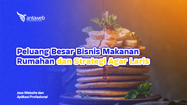Antaweb-Peluang Besar Bisnis Makanan Rumahan dan Strategi Agar Laris
