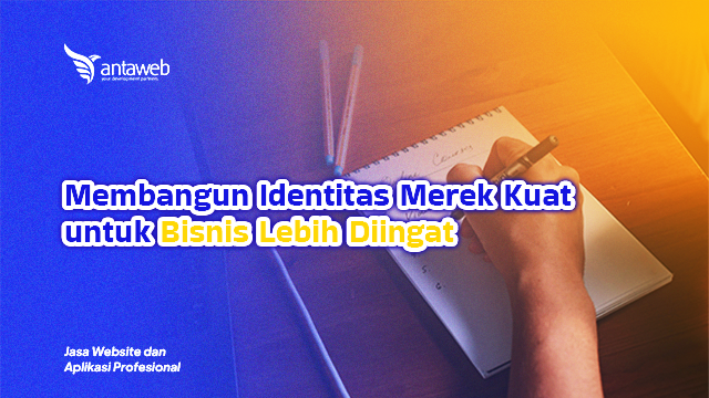 Antaweb-Membangun Identitas Merek Kuat untuk Bisnis Lebih Diingat