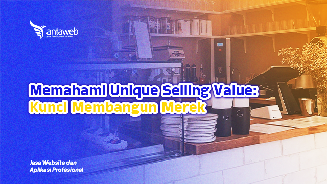 Antaweb-Memahami Unique Selling Value: Kunci Membangun Merek