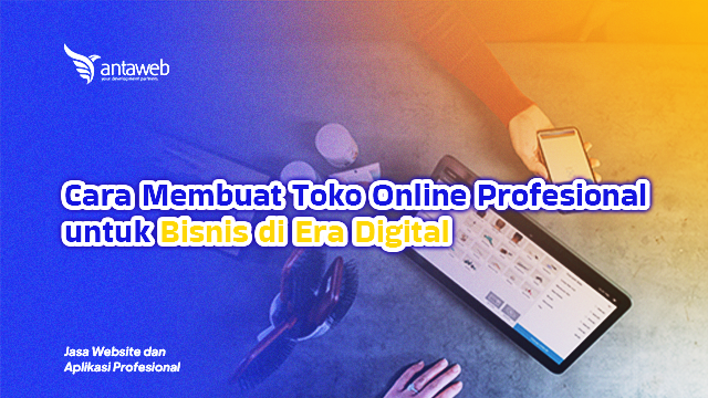 Antaweb-Cara Membuat Toko Online Profesional untuk Bisnis di Era Digital