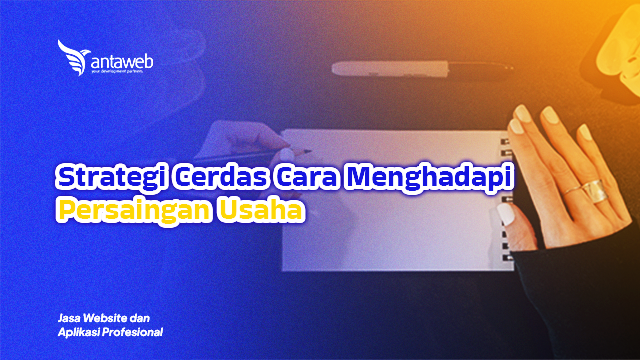 Antaweb-Strategi Cerdas Cara Menghadapi Persaingan Usaha