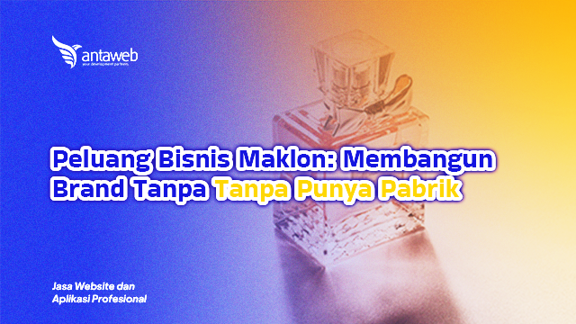 Antaweb-Peluang Bisnis Maklon: Membangun Brand Tanpa Punya Pabrik