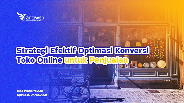 Antaweb-Strategi Efektif Optimasi Konversi Toko Online untuk Penjualan