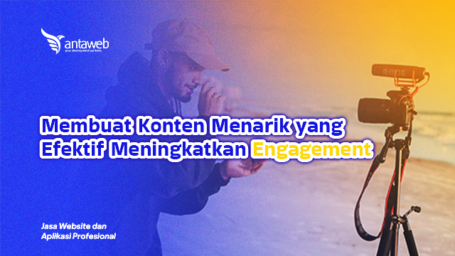 Antaweb-Membuat Konten Menarik yang Efektif Meningkatkan Engagement
