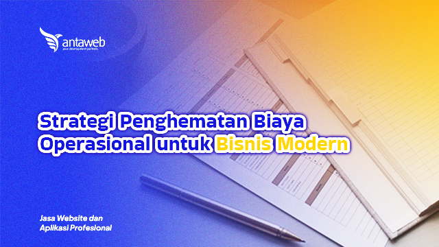Antaweb-Strategi Penghematan Biaya Operasional untuk Bisnis Modern