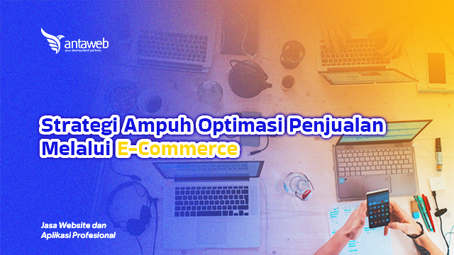 Antaweb-Strategi Ampuh Optimasi Penjualan Melalui E-Commerce