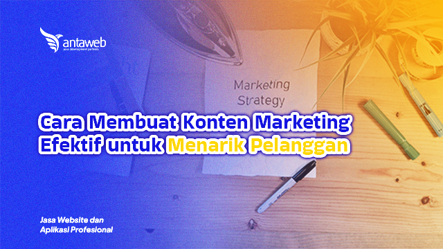 Antaweb-Cara Membuat Konten Marketing Efektif untuk Menarik Pelanggan