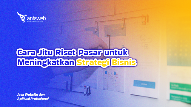 Antaweb-Cara Jitu Riset Pasar untuk Meningkatkan Strategi Bisnis