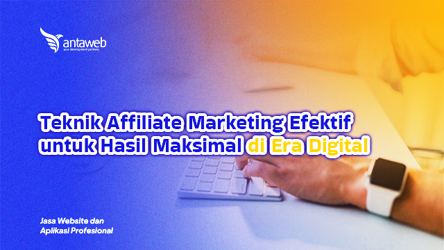Antaweb-Teknik Affiliate Marketing Efektif untuk Hasil Maksimal di Era Digital