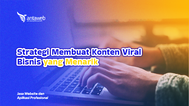 Antaweb-Strategi Membuat Konten Viral Bisnis yang Menarik