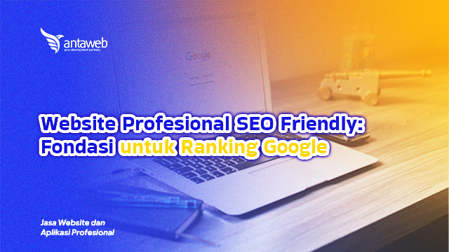 Antaweb-Website Profesional SEO Friendly: Fondasi untuk Ranking Google