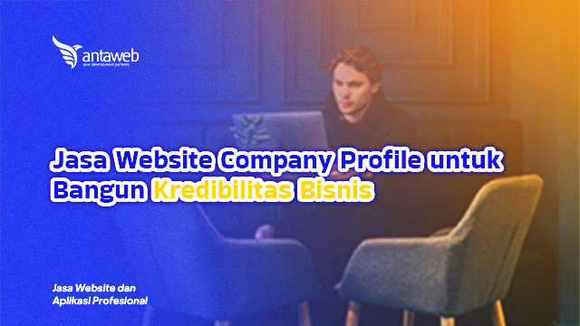 Antaweb-Jasa Website Company Profile untuk Bangun Kredibilitas Bisnis