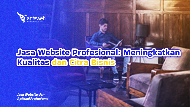 Antaweb-Jasa Website Profesional: Meningkatkan Kualitas dan Citra Bisnis