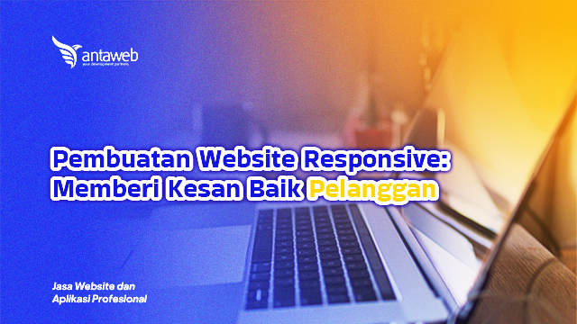 Antaweb-Pembuatan Website Responsive: Memberi Kesan Baik Pelanggan