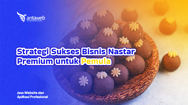 Antaweb-Strategi Sukses Bisnis Nastar Premium untuk Pemula