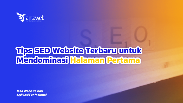 Antaweb-Tips SEO Website Terbaru untuk Mendominasi Halaman Pertama