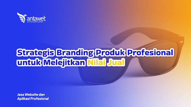 Antaweb-Strategis Branding Produk Profesional untuk Melejitkan Nilai Jual